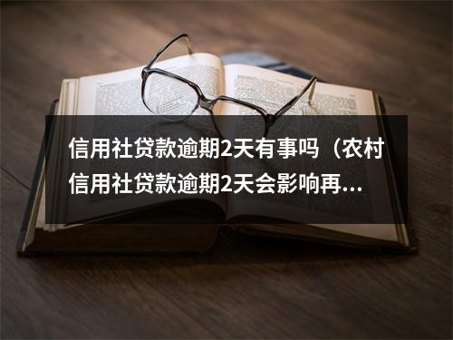 信用社贷款逾期2天有事吗（农村信用社贷款逾期2天会影响再次贷款吗）