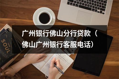 广州银行佛山分行贷款（佛山广州银行客服电话）
