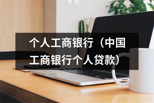 个人工商银行（中国工商银行个人贷款）