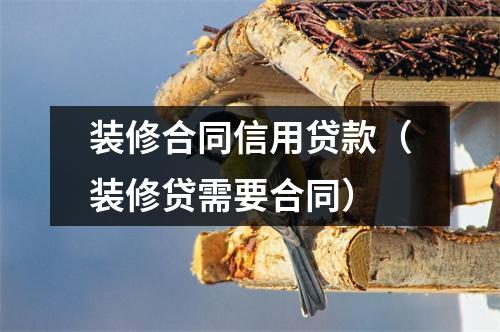 装修合同信用贷款(装修贷需要合同)