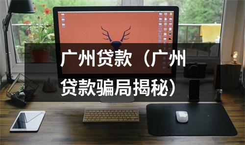 广州贷款（广州贷款骗局揭秘）
