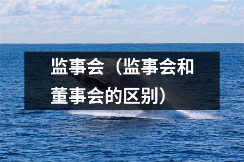 监事会(监事会和董事会的区别)