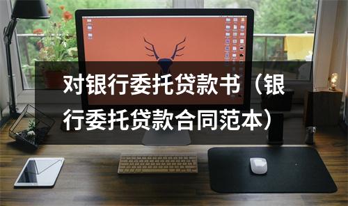 对银行委托贷款书（银行委托贷款合同范本）