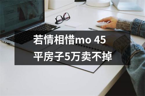 若情相惜mo 45平房子5万卖不掉