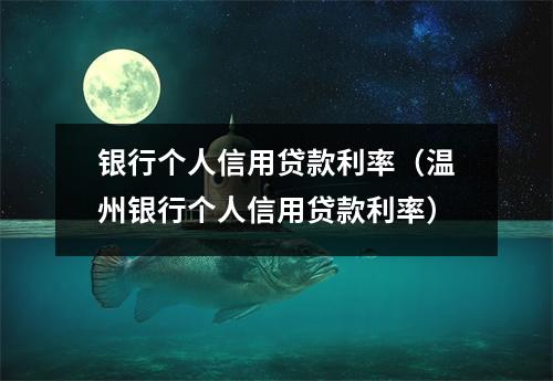 银行个人信用贷款利率（温州银行个人信用贷款利率）