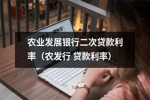 农业发展银行二次贷款利率（农发行 贷款利率）