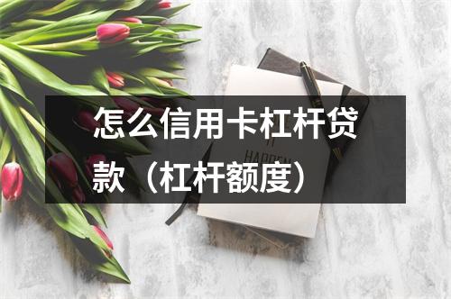 怎么信用卡杠杆贷款（杠杆额度）