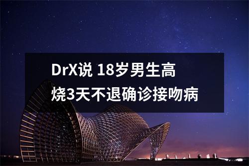 DrX说 18岁男生高烧3天不退确诊接吻病
