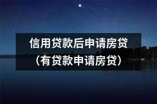 信用贷款后申请房贷（有贷款申请房贷）