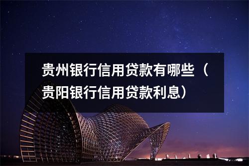 贵州银行信用贷款有哪些（贵阳银行信用贷款利息）