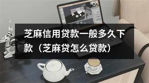 芝麻信用贷款一般多久下款（芝麻贷怎么贷款）