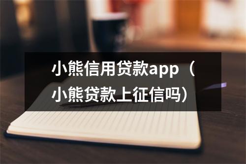 小熊信用贷款app（小熊贷款上征信吗）