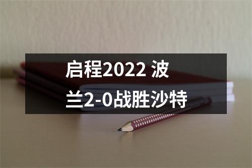 启程2022 波兰2-0战胜沙特