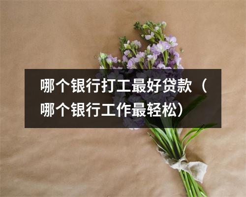 哪个银行打工最好贷款(哪个银行工作最轻松)