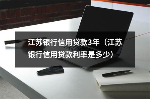江苏银行信用贷款3年（江苏银行信用贷款利率是多少）