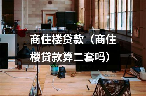 商住楼贷款(商住楼贷款算二套吗)