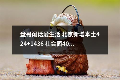 盘哥闲话爱生活 北京新增本土424+1436 社会面400