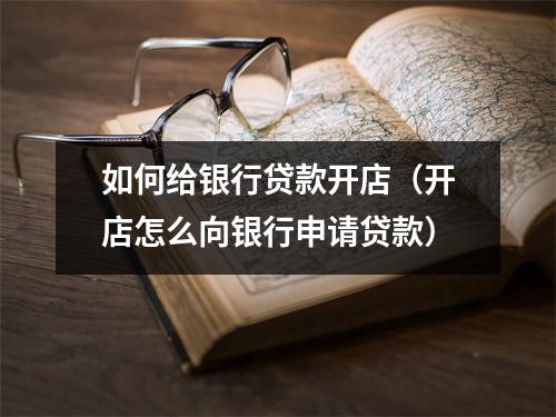 如何给银行贷款开店（开店怎么向银行申请贷款）