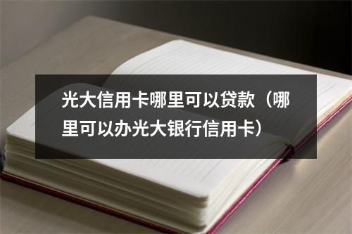 光大信用卡哪里可以贷款（哪里可以办光大银行信用卡）