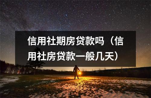 信用社期房贷款吗（信用社房贷款一般几天）