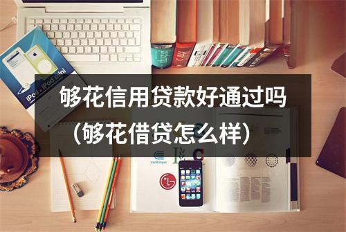 够花信用贷款好通过吗（够花借贷怎么样）