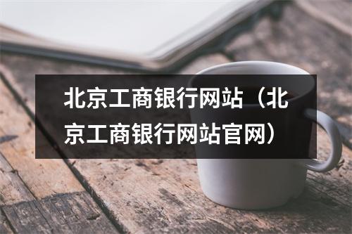 北京工商银行网站（北京工商银行网站官网）