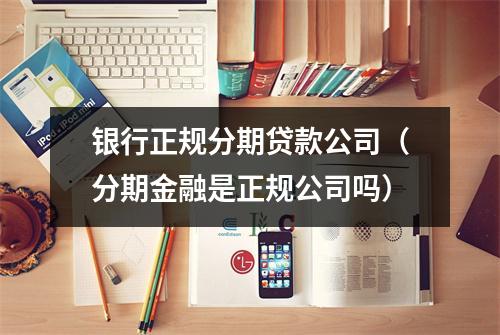 银行正规分期贷款公司（分期金融是正规公司吗）