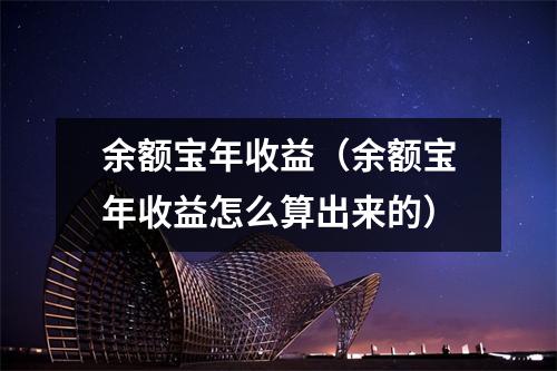 余额宝年收益（余额宝年收益怎么算出来的）