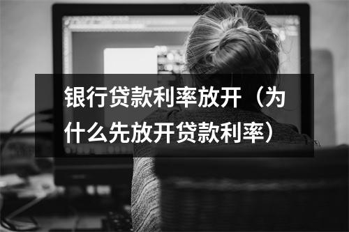 银行贷款利率放开（为什么先放开贷款利率）