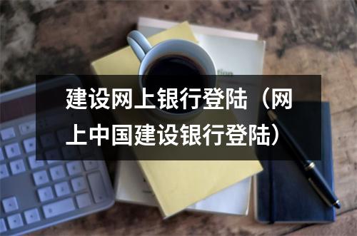 建设网上银行登陆（网上中国建设银行登陆）