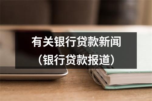 有关银行贷款新闻（银行贷款报道）