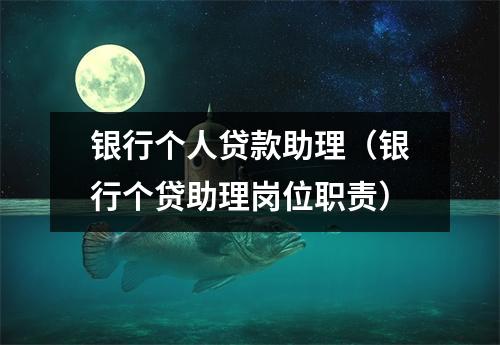 银行个人贷款助理（银行个贷助理岗位职责）