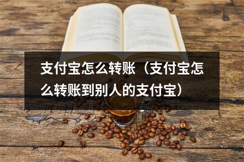 支付宝怎么转账（支付宝怎么转账到别人的支付宝）