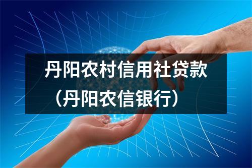 丹阳农村信用社贷款（丹阳农信银行）