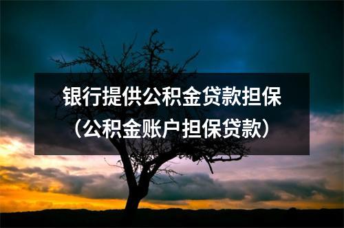 银行提供公积金贷款担保(公积金账户担保贷款)