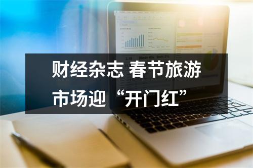 财经杂志 春节旅游市场迎“开门红”