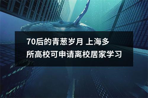 70后的青葱岁月 上海多所高校可申请离校居家学习