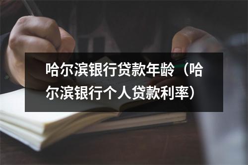 哈尔滨银行贷款年龄（哈尔滨银行个人贷款利率）