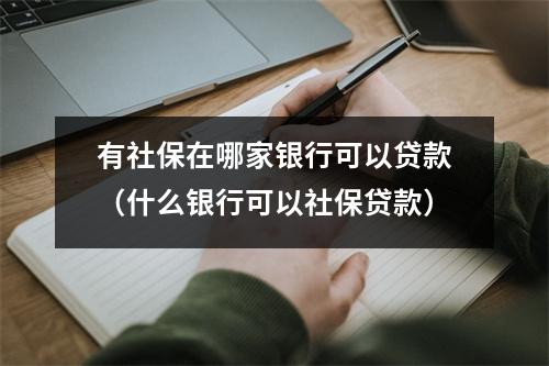 有社保在哪家银行可以贷款（什么银行可以社保贷款）
