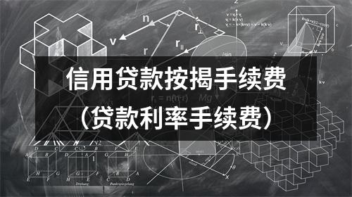 信用贷款按揭手续费（贷款利率手续费）