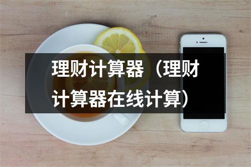 理财计算器(理财计算器在线计算)