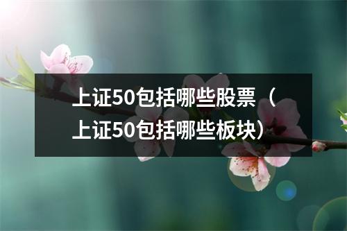 上证50包括哪些股票（上证50包括哪些板块）