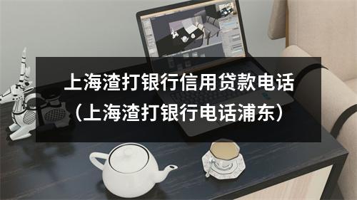 上海渣打银行信用贷款电话（上海渣打银行电话浦东）