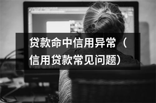 贷款命中信用异常（信用贷款常见问题）