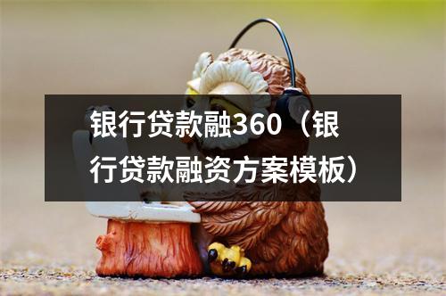 银行贷款融360（银行贷款融资方案模板）