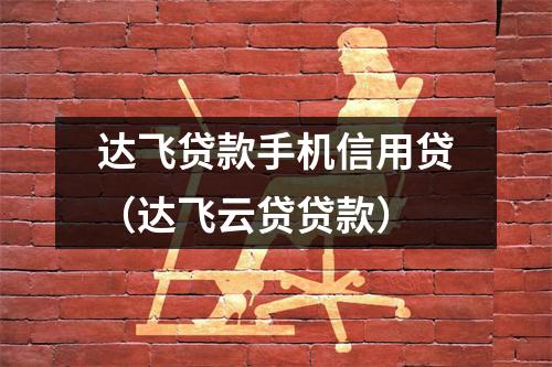 达飞贷款手机信用贷(达飞云贷贷款)
