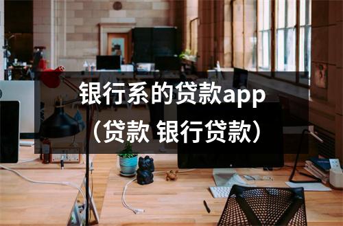 银行系的贷款app（贷款 银行贷款）
