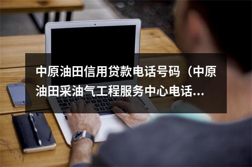 中原油田信用贷款电话号码(中原油田采油气工程服务中心电话)