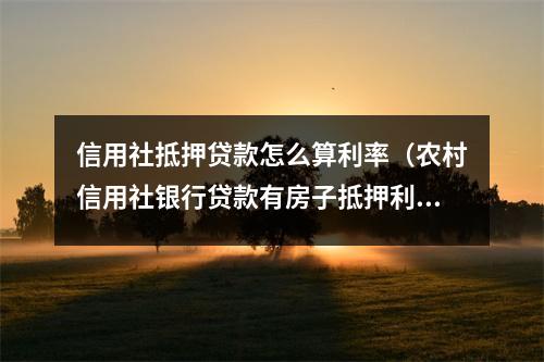 信用社抵押贷款怎么算利率（农村信用社银行贷款有房子抵押利率是多少）