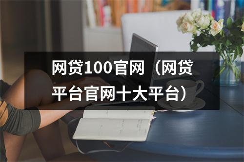 网贷100官网（网贷平台官网十大平台）